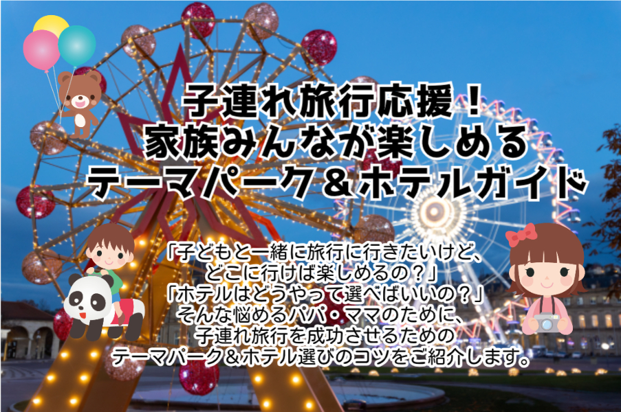 子連れ旅行応援！家族みんなが楽しめるテーマパーク＆ホテルガイド