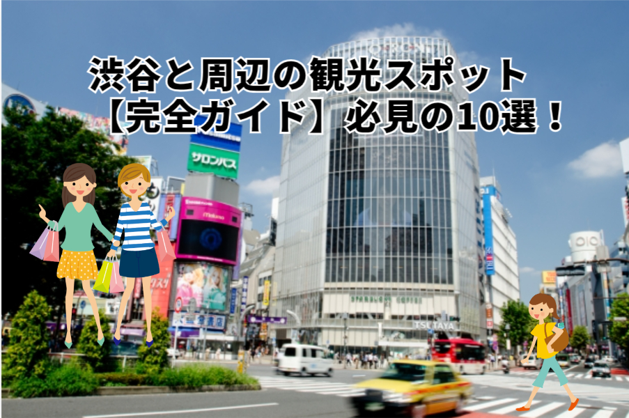 渋谷と周辺の観光スポット【完全ガイド】必見の10選！